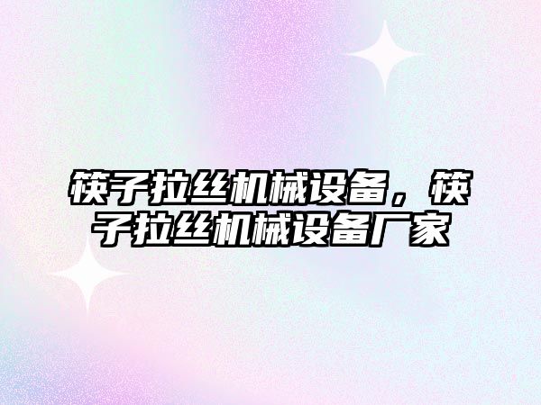 筷子拉絲機械設備，筷子拉絲機械設備廠家