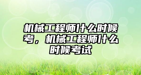 機械工程師什么時候考，機械工程師什么時候考試