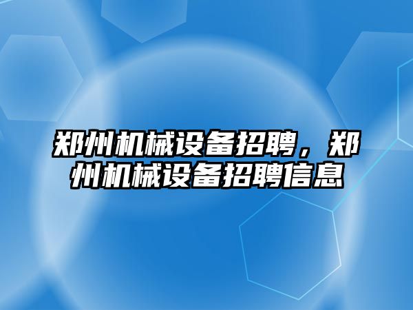 鄭州機械設備招聘，鄭州機械設備招聘信息