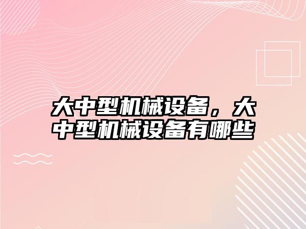 大中型機械設備，大中型機械設備有哪些