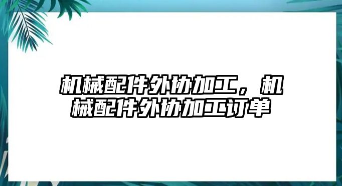 機械配件外協加工，機械配件外協加工訂單