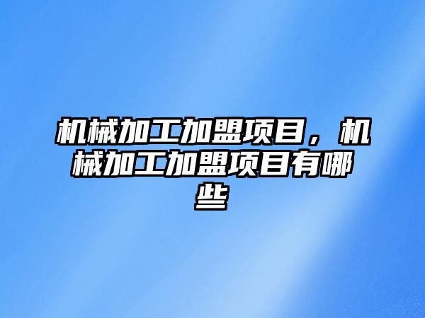 機械加工加盟項目，機械加工加盟項目有哪些