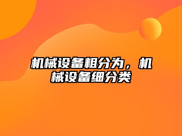 機械設備粗分為，機械設備細分類