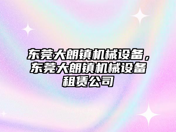 東莞大朗鎮機械設備，東莞大朗鎮機械設備租賃公司