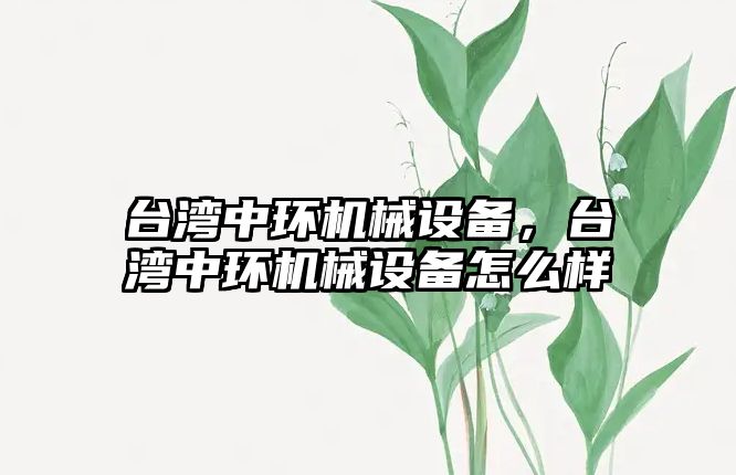 臺灣中環機械設備，臺灣中環機械設備怎么樣