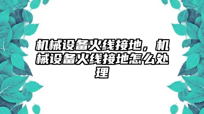 機械設備火線接地，機械設備火線接地怎么處理