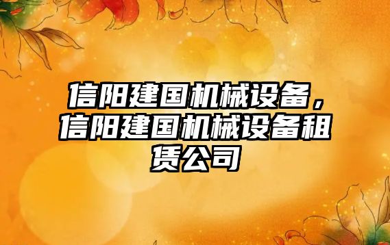 信陽建國機械設備，信陽建國機械設備租賃公司