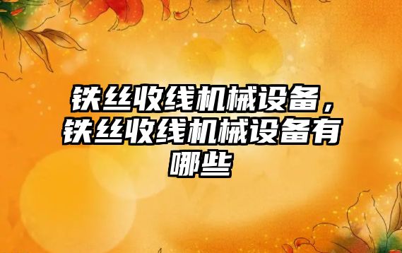 鐵絲收線機械設備，鐵絲收線機械設備有哪些