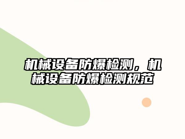 機械設備防爆檢測，機械設備防爆檢測規范