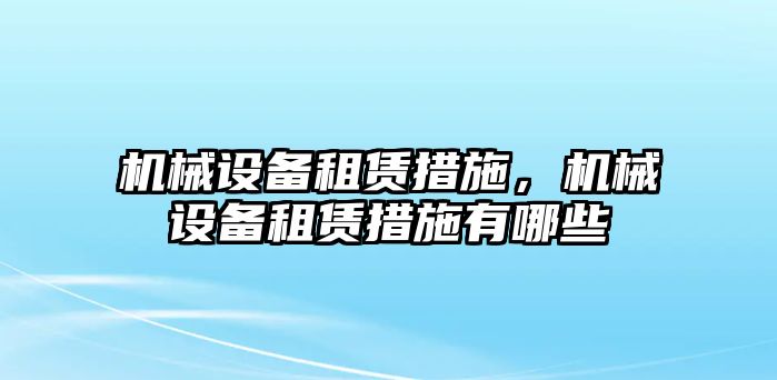 機械設備租賃措施，機械設備租賃措施有哪些