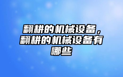 翻耕的機械設備，翻耕的機械設備有哪些