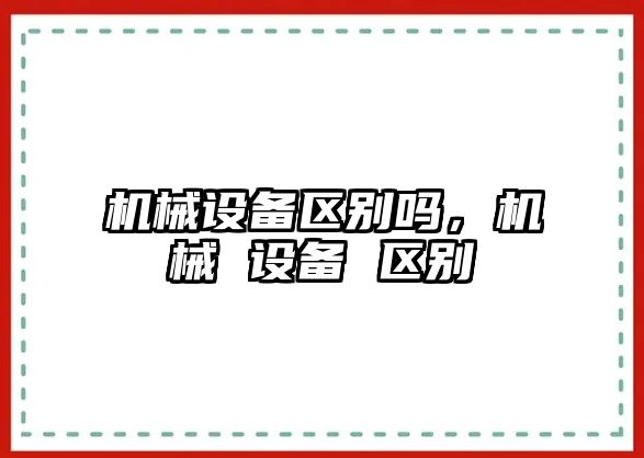 機械設備區別嗎，機械 設備 區別