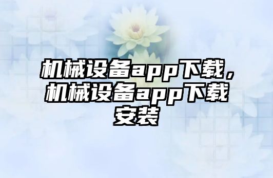 機械設備app下載，機械設備app下載安裝