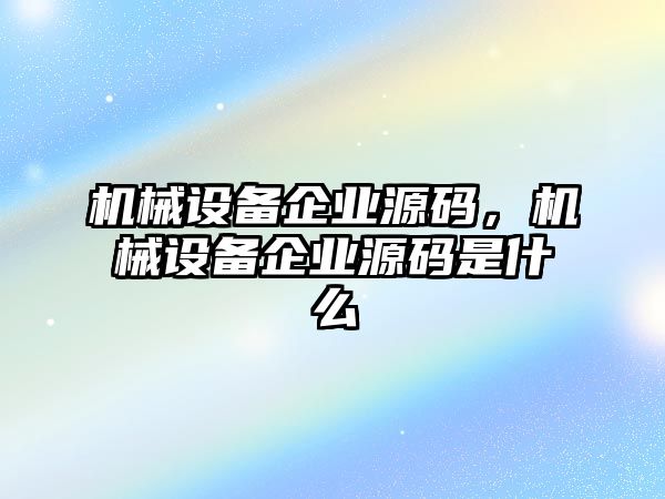 機械設備企業源碼，機械設備企業源碼是什么