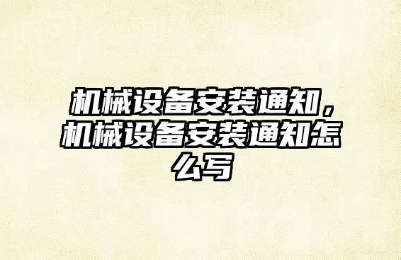 機械設備安裝通知，機械設備安裝通知怎么寫