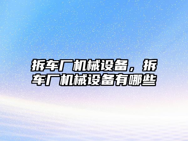 拆車廠機械設備，拆車廠機械設備有哪些