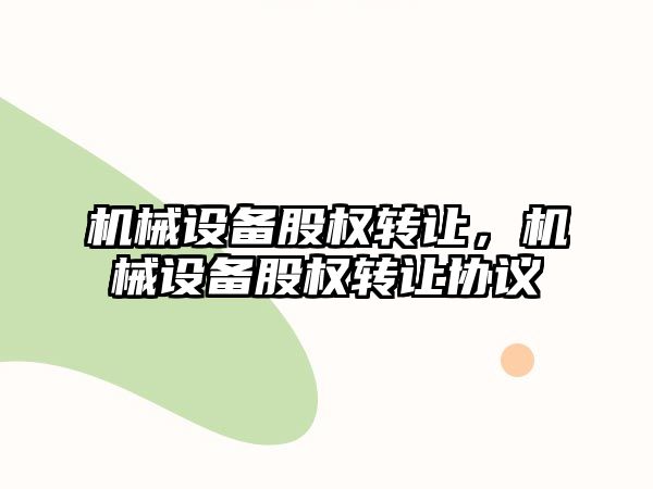 機械設備股權轉讓，機械設備股權轉讓協議