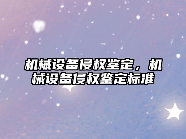 機械設備侵權鑒定，機械設備侵權鑒定標準