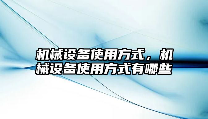 機械設備使用方式，機械設備使用方式有哪些