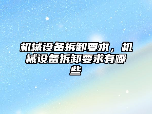 機械設備拆卸要求，機械設備拆卸要求有哪些