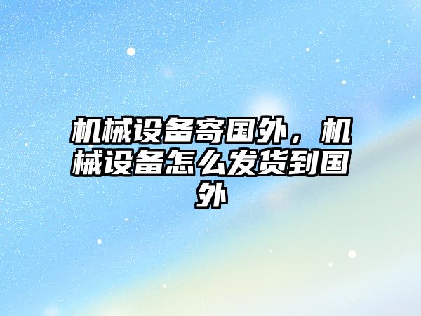 機械設備寄國外，機械設備怎么發貨到國外