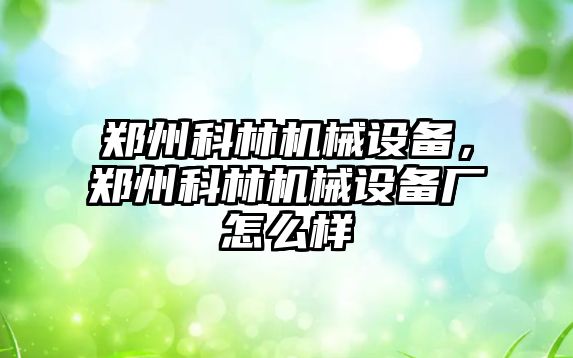 鄭州科林機械設備，鄭州科林機械設備廠怎么樣