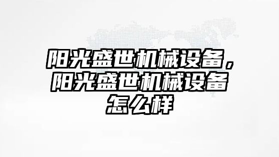 陽光盛世機械設備，陽光盛世機械設備怎么樣