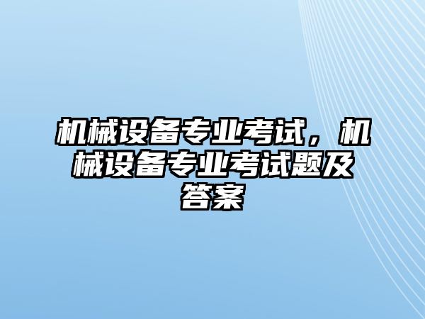 機械設備專業考試，機械設備專業考試題及答案