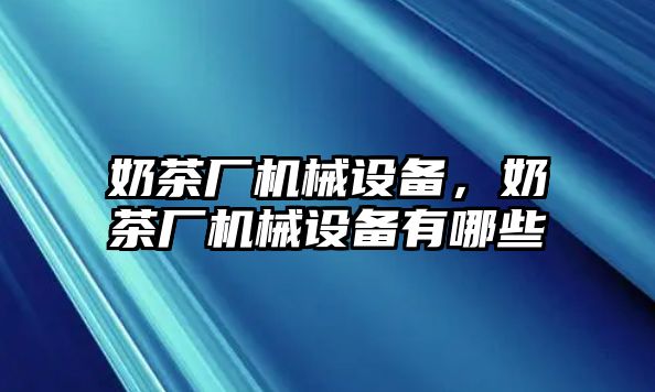 奶茶廠機械設備，奶茶廠機械設備有哪些