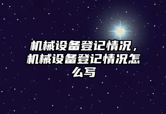 機械設備登記情況，機械設備登記情況怎么寫