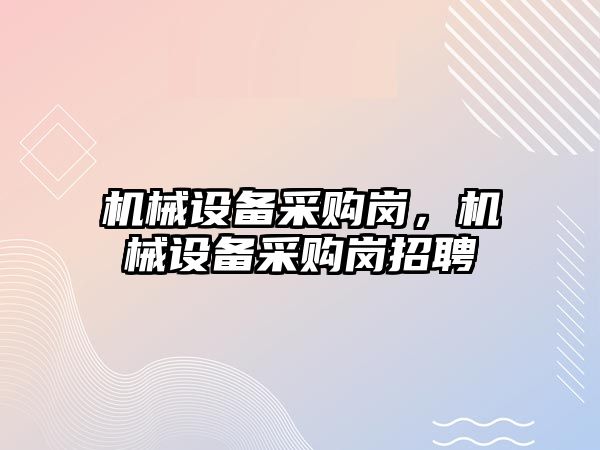 機械設備采購崗，機械設備采購崗招聘