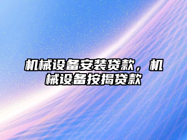 機械設備安裝貸款，機械設備按揭貸款