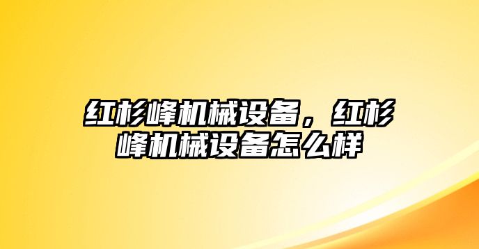 紅杉峰機械設備，紅杉峰機械設備怎么樣