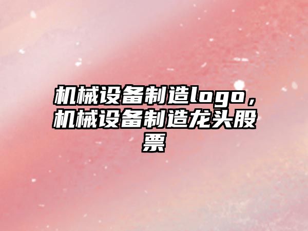 機械設備制造logo，機械設備制造龍頭股票