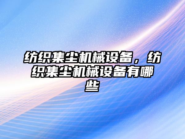 紡織集塵機械設備，紡織集塵機械設備有哪些