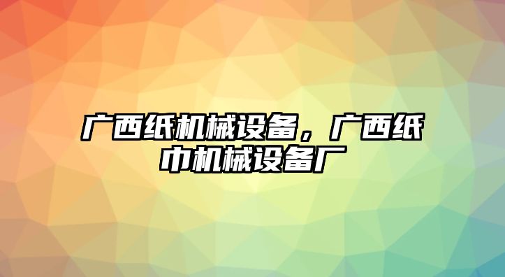 廣西紙機械設備，廣西紙巾機械設備廠