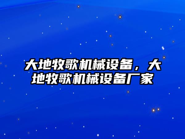 大地牧歌機械設備，大地牧歌機械設備廠家