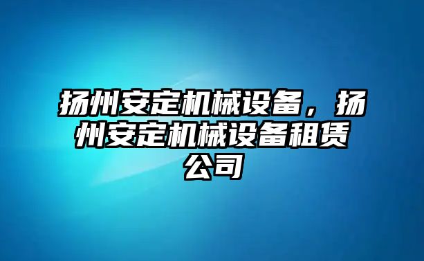 揚州安定機械設備，揚州安定機械設備租賃公司