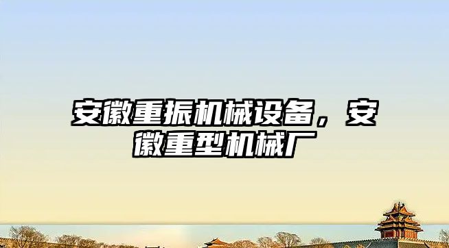 安徽重振機械設備，安徽重型機械廠