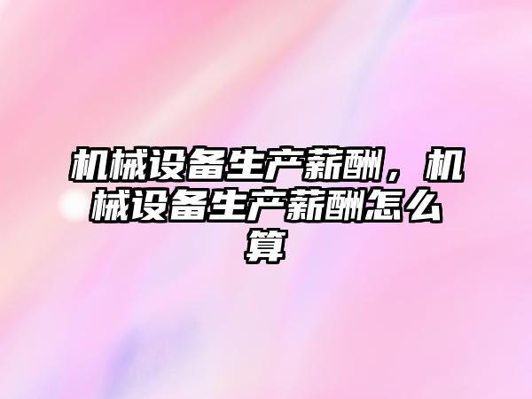 機械設備生產薪酬，機械設備生產薪酬怎么算