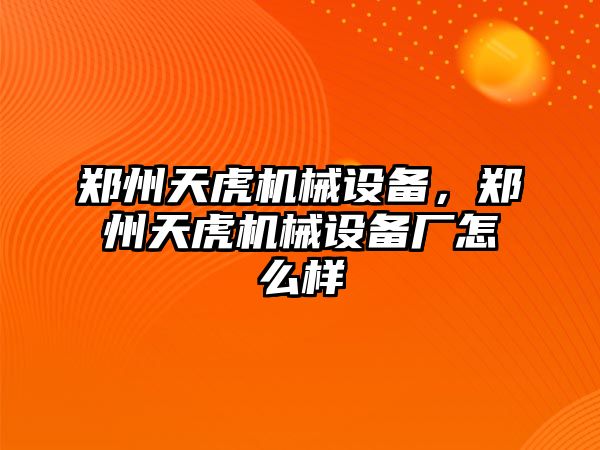 鄭州天虎機械設備，鄭州天虎機械設備廠怎么樣