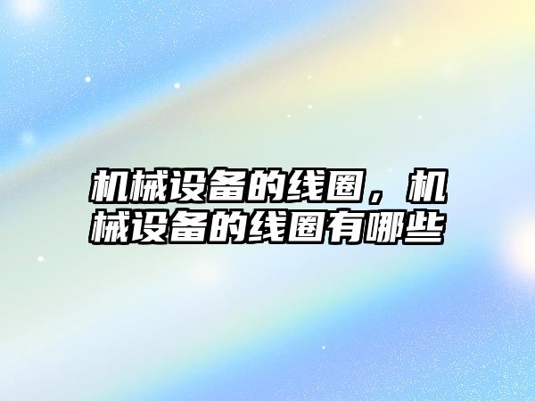 機械設備的線圈，機械設備的線圈有哪些