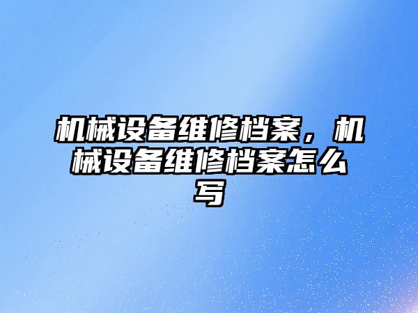 機械設備維修檔案，機械設備維修檔案怎么寫