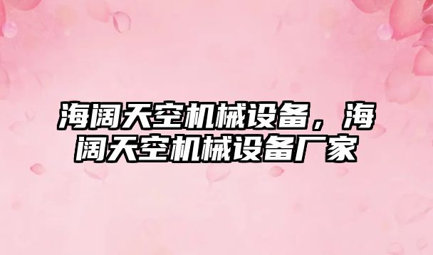海闊天空機械設備，海闊天空機械設備廠家