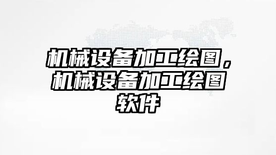 機械設備加工繪圖，機械設備加工繪圖軟件