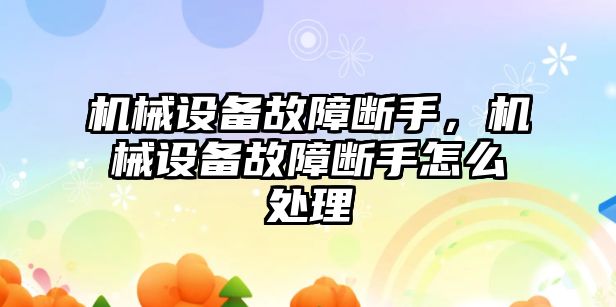 機械設備故障斷手，機械設備故障斷手怎么處理