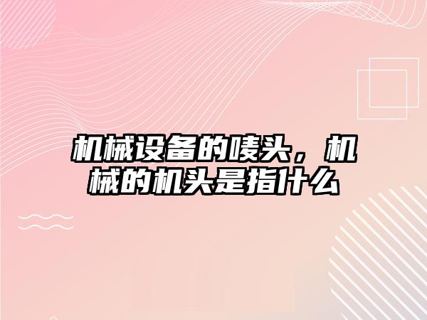 機械設備的嘜頭，機械的機頭是指什么