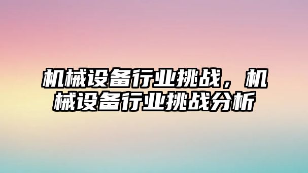 機械設備行業挑戰，機械設備行業挑戰分析