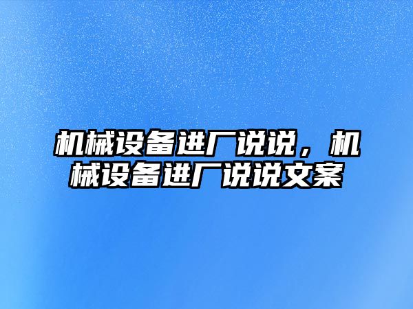 機械設備進廠說說，機械設備進廠說說文案