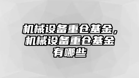 機械設備重倉基金，機械設備重倉基金有哪些